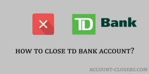 How to Close TD Bank Account? - Account Closers