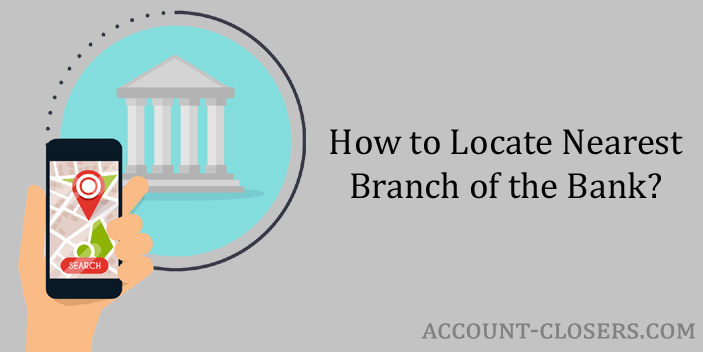 How to Locate Nearest Branch of the Bank? - Account Closers