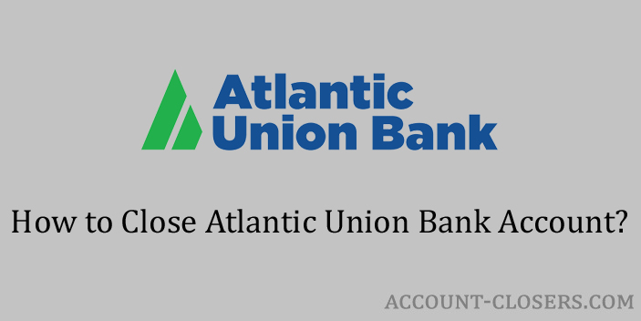 Steps to Close Atlantic Union Bank Account