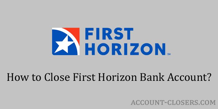 Steps to Close First Horizon Bank Account