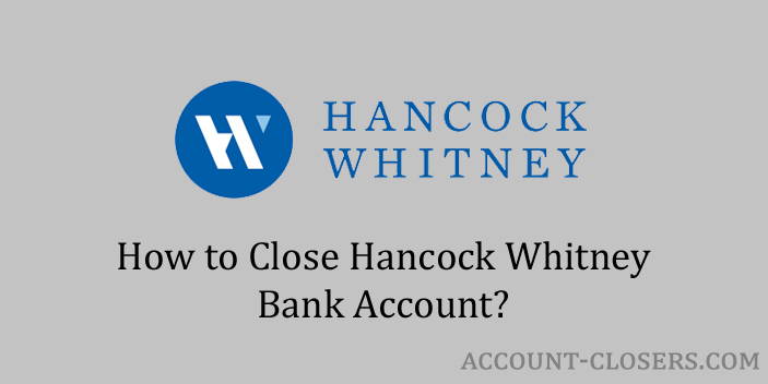 Steps to Close Hancock Whitney Bank Account