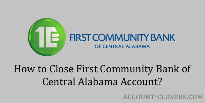 Steps to Close First Community Bank of Central Alabama Account