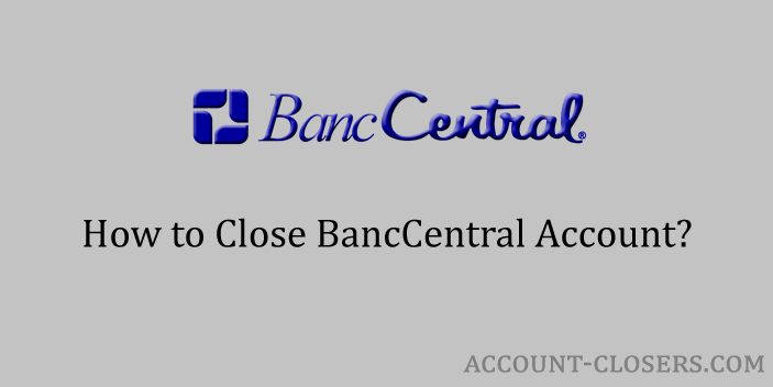 Close BancCentral Account